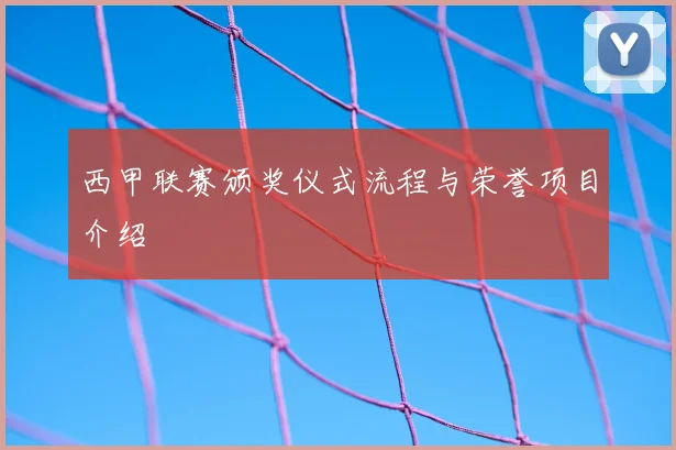 西甲联赛颁奖仪式流程与荣誉项目介绍