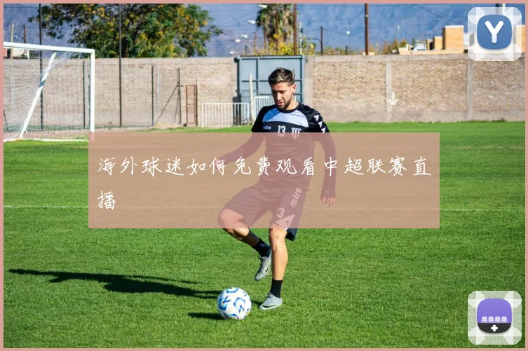 海外球迷如何免费观看中超联赛直播